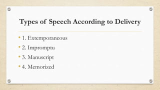 Types of Speech According to Delivery
• 1. Extemporaneous
• 2. Impromptu
• 3. Manuscript
• 4. Memorized
 