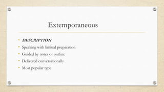 Extemporaneous
• DESCRIPTION
• Speaking with limited preparation
• Guided by notes or outline
• Delivered conversationally
• Most popular type
 