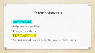 Extemporaneous
• ADVANTAGES
• Helps you look confident
• Engages the audience
• DISADVANTAGES
• May not have adequate time to plan, organize, and rehearse
 