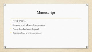 Manuscript
• DESRIPTION
• Speaking with advanced preparation
• Planned and rehearsed speech
• Reading aloud a written message
 