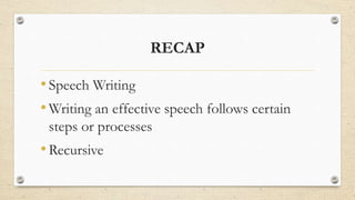 RECAP
•Speech Writing
•Writing an effective speech follows certain
steps or processes
•Recursive
 