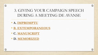 3. GIVING YOUR CAMPAIGN SPEECH
DURING A MEETING DE AVANSE
• A. IMPROMPTU
• B. EXTEMPORANEOUS
• C. MANUSCRIPT
• D. MEMORIZED
 