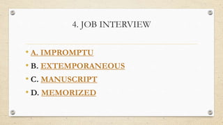 4. JOB INTERVIEW
• A. IMPROMPTU
• B. EXTEMPORANEOUS
• C. MANUSCRIPT
• D. MEMORIZED
 