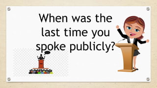 When was the
last time you
spoke publicly?
 