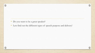 • Do you want to be a great speaker?
• Lets find out the different types of speech purpose and delivery!
 