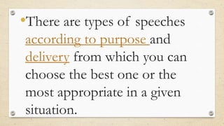 •There are types of speeches
according to purpose and
delivery from which you can
choose the best one or the
most appropriate in a given
situation.
 