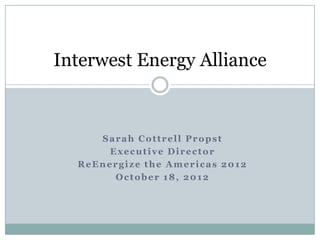 Interwest Energy Alliance



     Sarah Cottrell Propst
       Executive Director
  ReEnergize the Americas 2012
        October 18, 2012
 