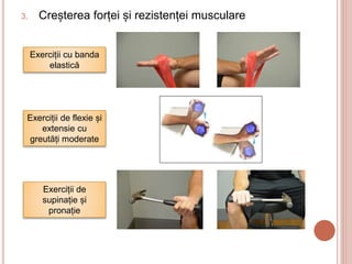 3. Creșterea forței și rezistenței musculare
Exerciții cu banda
elastică
Exerciții de flexie și
extensie cu
greutăți moderate
Exerciții de
supinație și
pronație
 