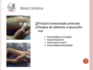 MASOTERAPIA
Fricțiuni transversale profunde
Terapia de eliberare a țesuturilor
moi
 Îmbunătățirea circulației
 Decontracturant
 Diminuarea durerii
 Îmbunătățirea flexibilității
 