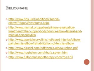 BIBLIOGRAFIE
 http://www.nhs.uk/Conditions/Tennis-
elbow/Pages/Symptoms.aspx
 http://www.nismat.org/patients/injury-evaluation-
treatment/other-upper-body/tennis-elbow-lateral-and-
medial-epicondylitis
 http://www.sportsinjuryclinic.net/sport-injuries/elbow-
pain/tennis-elbow/rehabilitation-of-tennis-elbow
 http://www.nirschl.com/pdf/tennis-elbow-rehab.pdf
 http://www.hughston.com/hha/a.seven.htm
 http://www.fultonmassagetherapy.com/?p=379
 