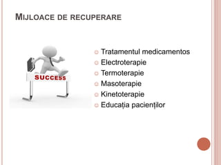 MIJLOACE DE RECUPERARE
 Tratamentul medicamentos
 Electroterapie
 Termoterapie
 Masoterapie
 Kinetoterapie
 Educația pacienților
 
