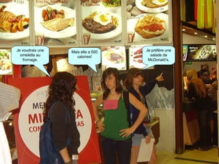 Je voudrais une omelette au fromage. Mais elle a 500 calories! Je préfère une salade de McDonald’s. 