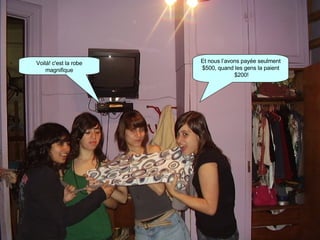 Voilá! c'est la robe magnifique Et nous l’avons payée seulment $500, quand les gens la paient $200! 