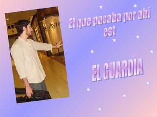 El que pasaba por ahí est EL GUARDIA 