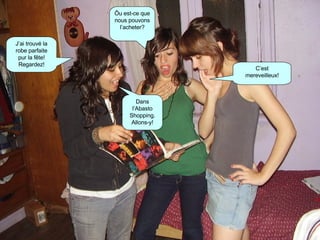 J’ai trouvé la robe parfaite pur la fête! Regardez! C’est mereveilleux! Ôu est-ce que nous pouvons l’acheter? Dans l’Abasto Shopping. Allons-y! 