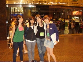 Finalement, les amies sont arrivées a l’Abasto Shopping 