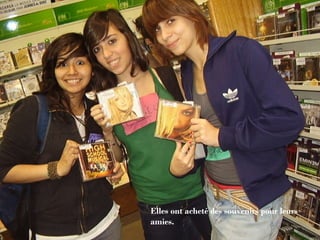 Elles ont acheté des souvenirs pour leurs amies. 