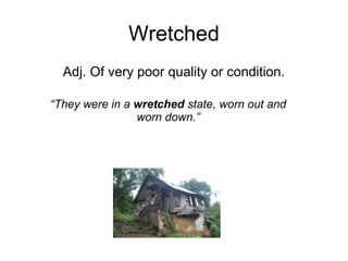 Wretched
Adj. Of very poor quality or condition.
“They were in a wretched state, worn out and
worn down.”
 