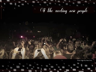I like meeting new people 
Photo 
Taken 
By: 
Beau 
Coty 
 
