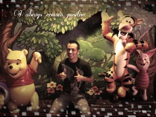 I always remain positive 
Photo 
Taken 
By: 
Beau 
Coty 
 