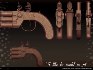 I like to model in 3d 
Program 
Used: 
Zbrush 
ScreenShot 
Taken 
By: 
Beau 
Coty 
 