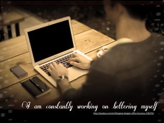 I am constantly working on bettering myself 
h5p://pixabay.com/en/blogging-­‐blogger-­‐office-­‐business-­‐336376/ 
 
