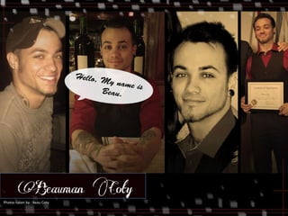 Hello, My name is 
Beau. 
Beauman Coty 
Photos 
taken 
by 
: 
Beau 
Coty 
 