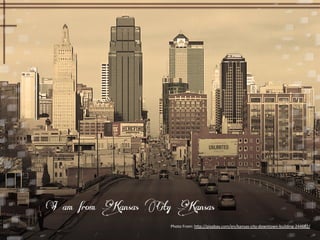 I am from Kansas City Kansas 
Photo 
From: 
h5p://pixabay.com/en/kansas-­‐city-­‐downtown-­‐building-­‐244682/ 
 