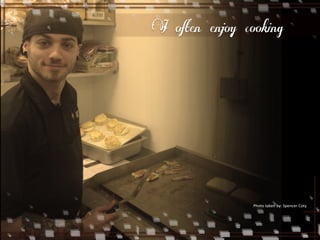 I often enjoy cooking 
Photo 
taken 
by: 
Spencer 
Coty 
 