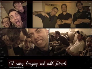 I enjoy hanging out with friends 
Photos 
Taken 
By: 
Beau 
Coty 
 