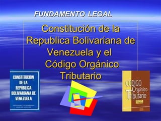 Constitución de la Republica Bolivariana de Venezuela y el  Código Orgánico Tributario FUNDAMENTO   LEGAL 