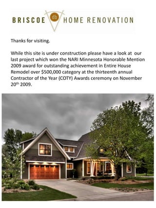 Thanks for visiting. While this site is under construction please have a look at  our last project which won the NARI Minnesota Honorable Mention 2009 award for outstanding achievement in Entire House Remodel over $500,000 category at the thirteenth annual Contractor of the Year (COTY) Awards ceremony on November 20th2009. 