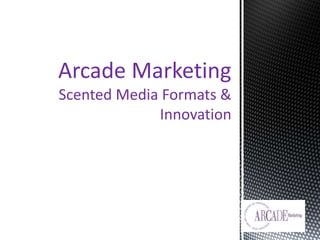Arcade Marketing
Scented Media Formats &
Innovation
 