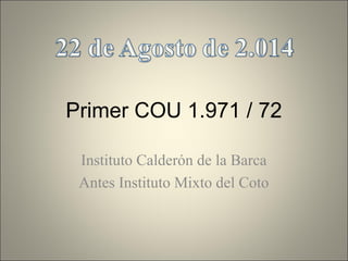 Primer COU 1.971 / 72
Instituto Calderón de la Barca
Antes Instituto Mixto del Coto
 