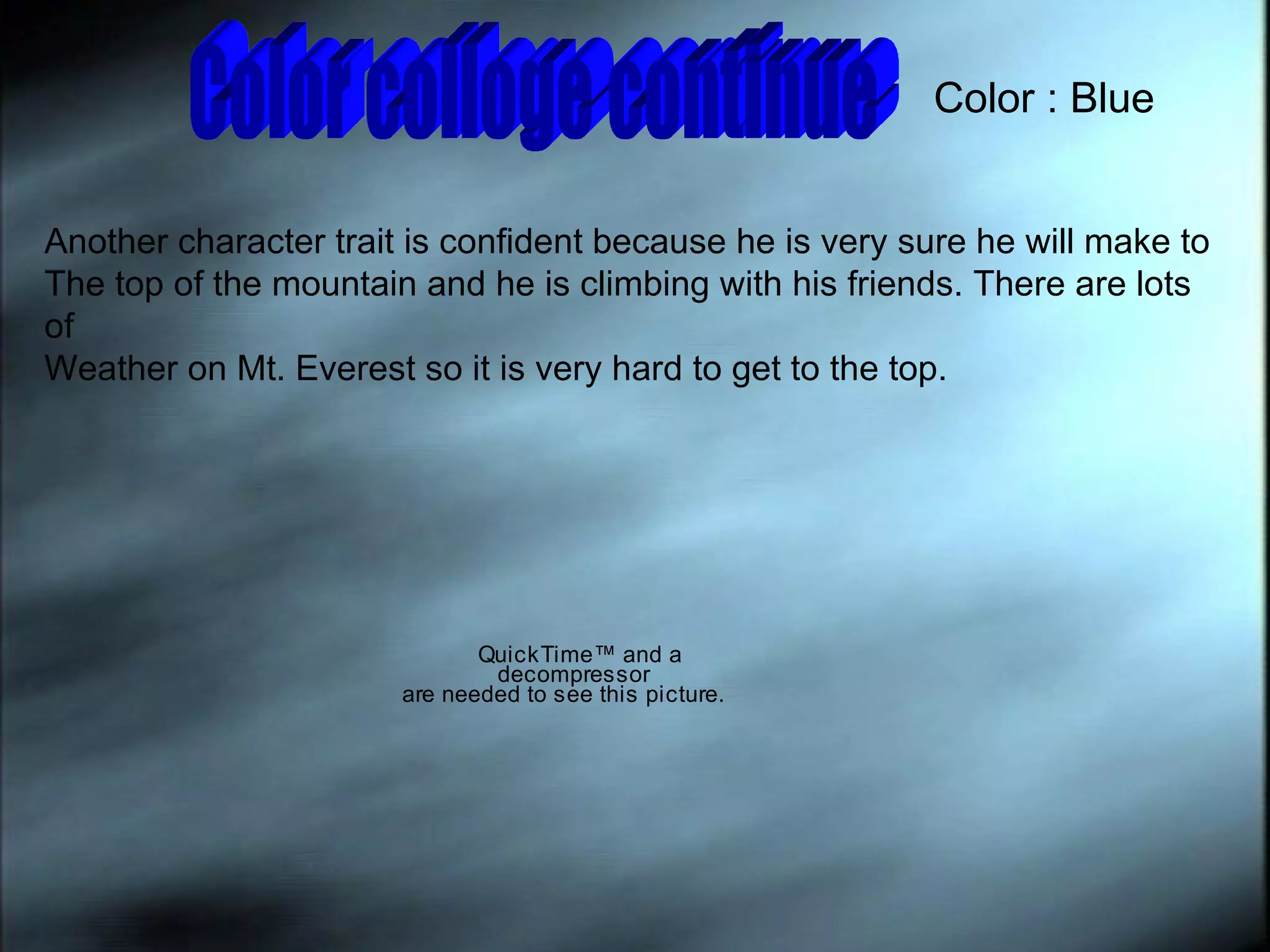 Color colloge continue Color : Blue Another character trait is confident because he is very sure he will make to  The top of the mountain and he is climbing with his friends. There are lots of Weather on Mt. Everest so it is very hard to get to the top. 