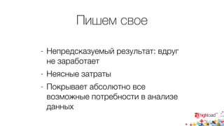 Пишем свое 
- Непредсказуемый результат: вдруг 
не заработает 
- Неясные затраты 
- Покрывает абсолютно все 
возможные потребности в анализе 
данных 
 