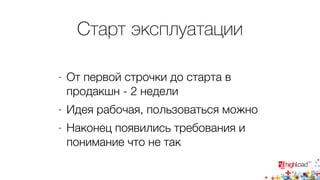 Старт эксплуатации 
- От первой строчки до старта в 
продакшн - 2 недели 
- Идея рабочая, пользоваться можно 
- Наконец появились требования и 
понимание что не так 
 