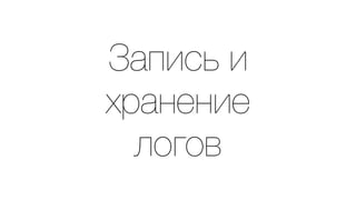 Запись и 
хранение 
логов 
 