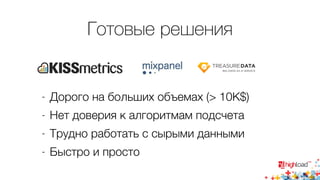 Готовые решения 
- Дорого на больших объемах (> 10K$) 
- Нет доверия к алгоритмам подсчета 
- Трудно работать с сырыми данными 
- Быстро и просто 
 