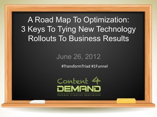 A Road Map To Optimization:
3 Keys To Tying New Technology
  Rollouts To Business Results

         June 26, 2012
          #TransformTriad #1Funnel
 