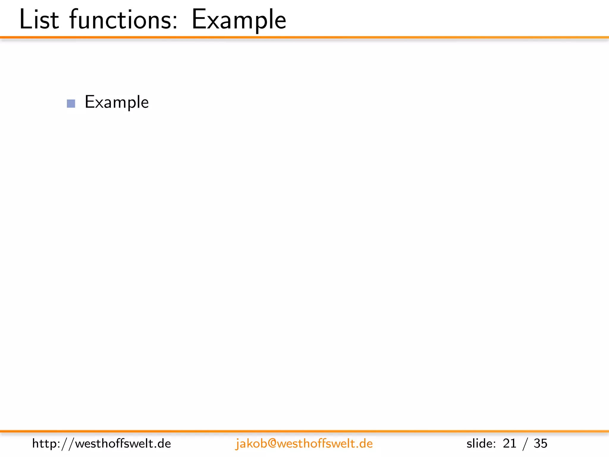 List functions: Example

          Example
                Output authors in list as unordered HTML list

      f u n c t i o n ( head , r e q ) {
          var cur ;

          s e n d ( ’<u l > ’ ) ;

          w h i l e ( c u r = getRow ( ) ) {
             s e n d ( ’< l i > ’ + c u r . a u t h o r + ’</ l i > ’ ) ;
          }

          s e n d ( ’</u l > ’ ) ;
      }




 http://westhoﬀswelt.de              jakob@westhoﬀswelt.de                  slide: 21 / 35
 