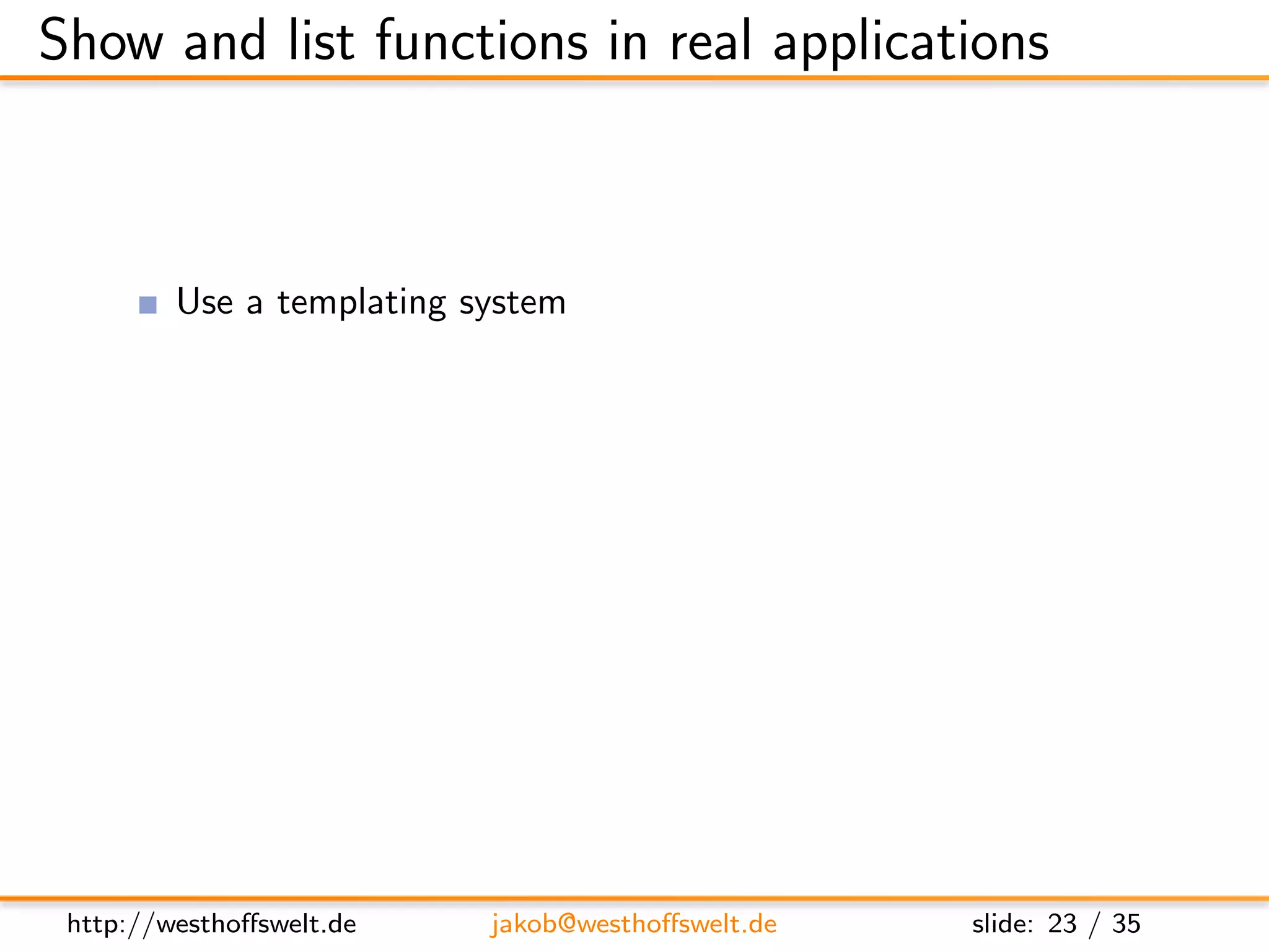 Show and list functions in real applications



         Use a templating system
               Javscript micro template language based on John Resigs idea
               http://github.com/furf/jquery-template
         Use integrated provides and registerType functions to
         serve multiple formats based on the accept header
         Maybe do some sort of user authentication before showing
         content




 http://westhoﬀswelt.de       jakob@westhoﬀswelt.de           slide: 23 / 35
 