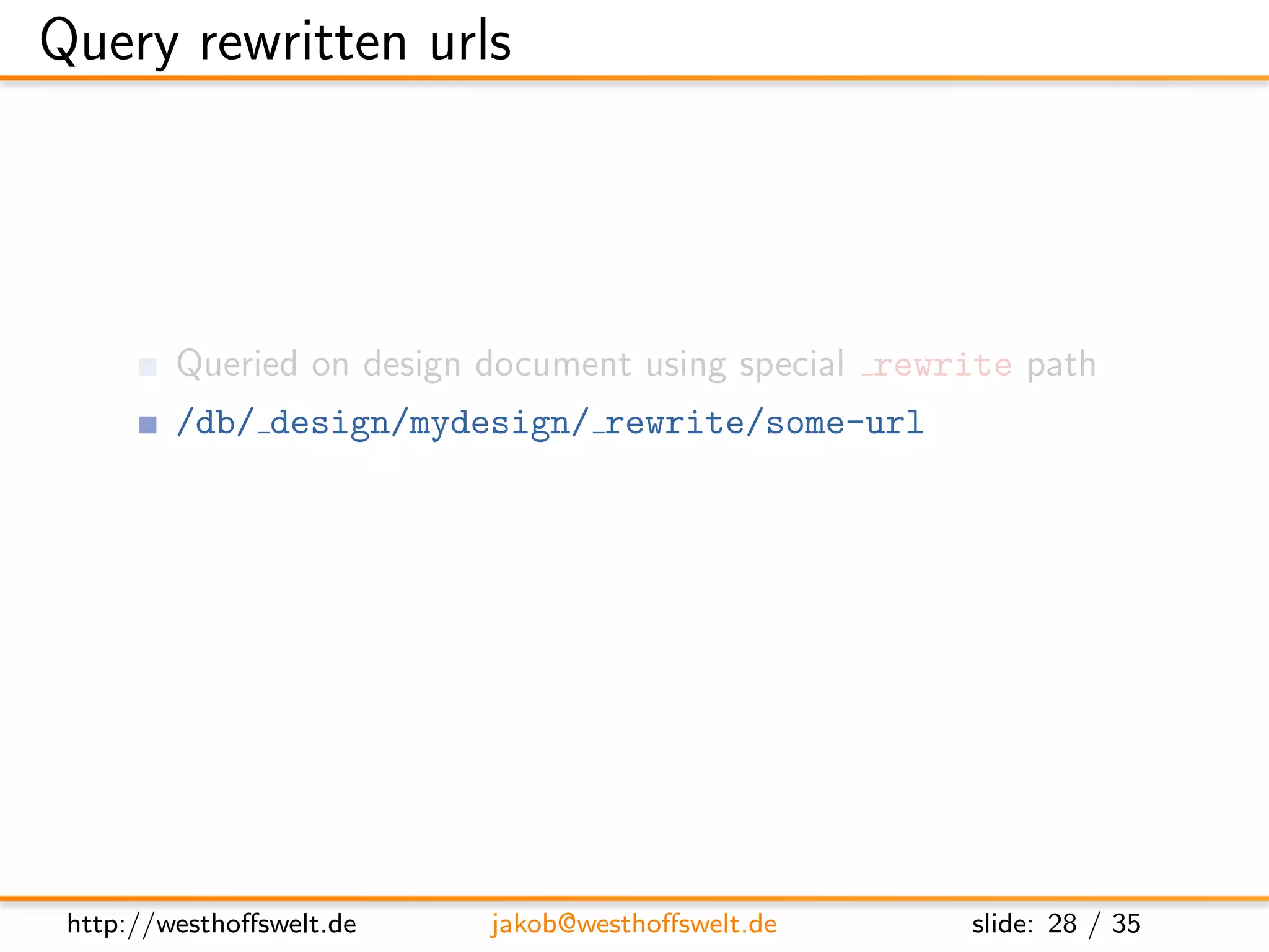Query rewritten urls




         Queried on design document using special rewrite path
         /db/ design/mydesign/ rewrite/some-url

         Better, but far from being perfect → Vhost conﬁguration




 http://westhoﬀswelt.de    jakob@westhoﬀswelt.de        slide: 28 / 35
 