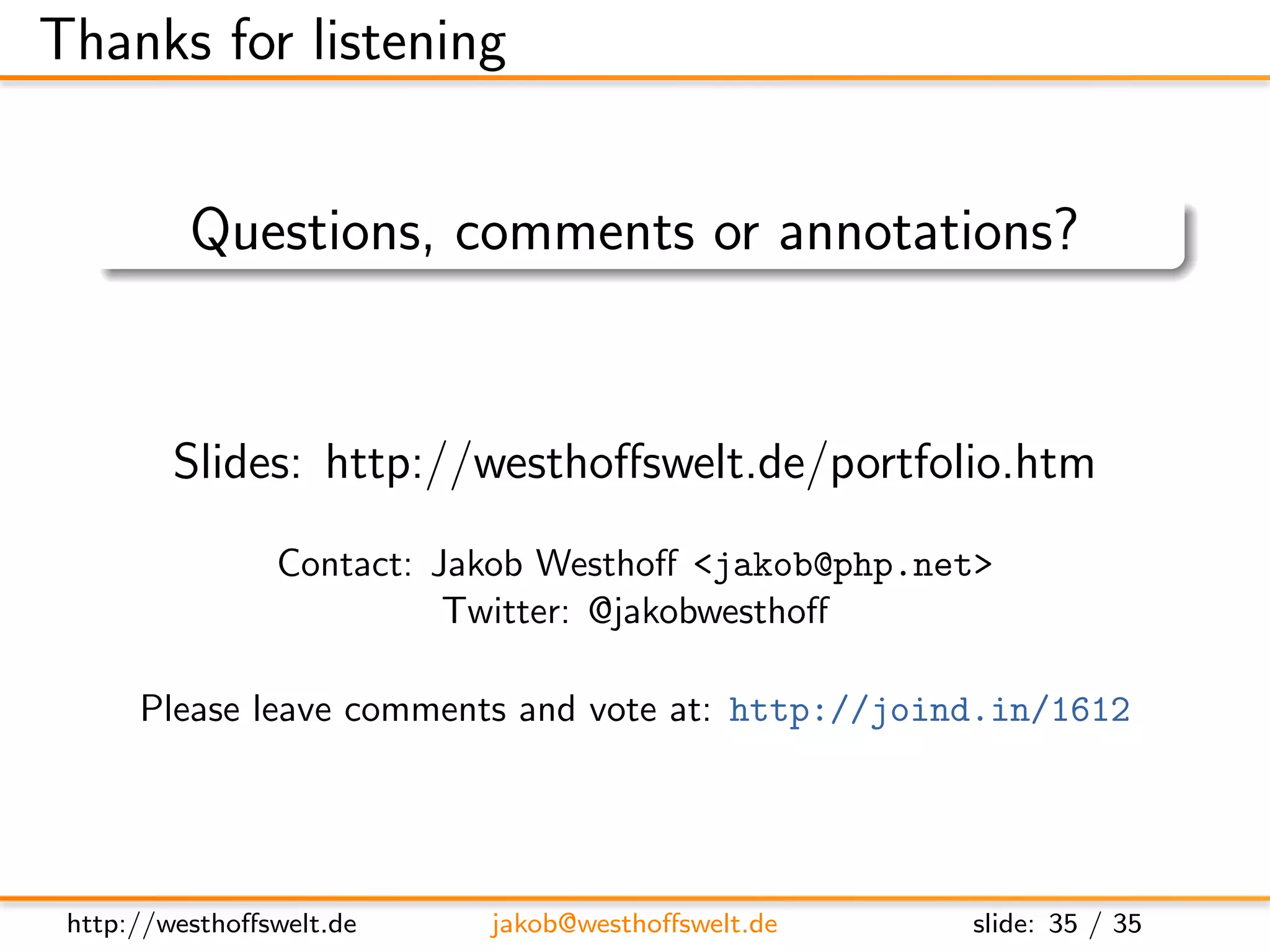 Thanks for listening


          Questions, comments or annotations?


         Slides: http://westhoﬀswelt.de/portfolio.htm
                Contact: Jakob Westhoﬀ <jakob@php.net>
                          Twitter: @jakobwesthoﬀ

      Please leave comments and vote at: http://joind.in/1612




 http://westhoﬀswelt.de    jakob@westhoﬀswelt.de    slide: 35 / 35
 