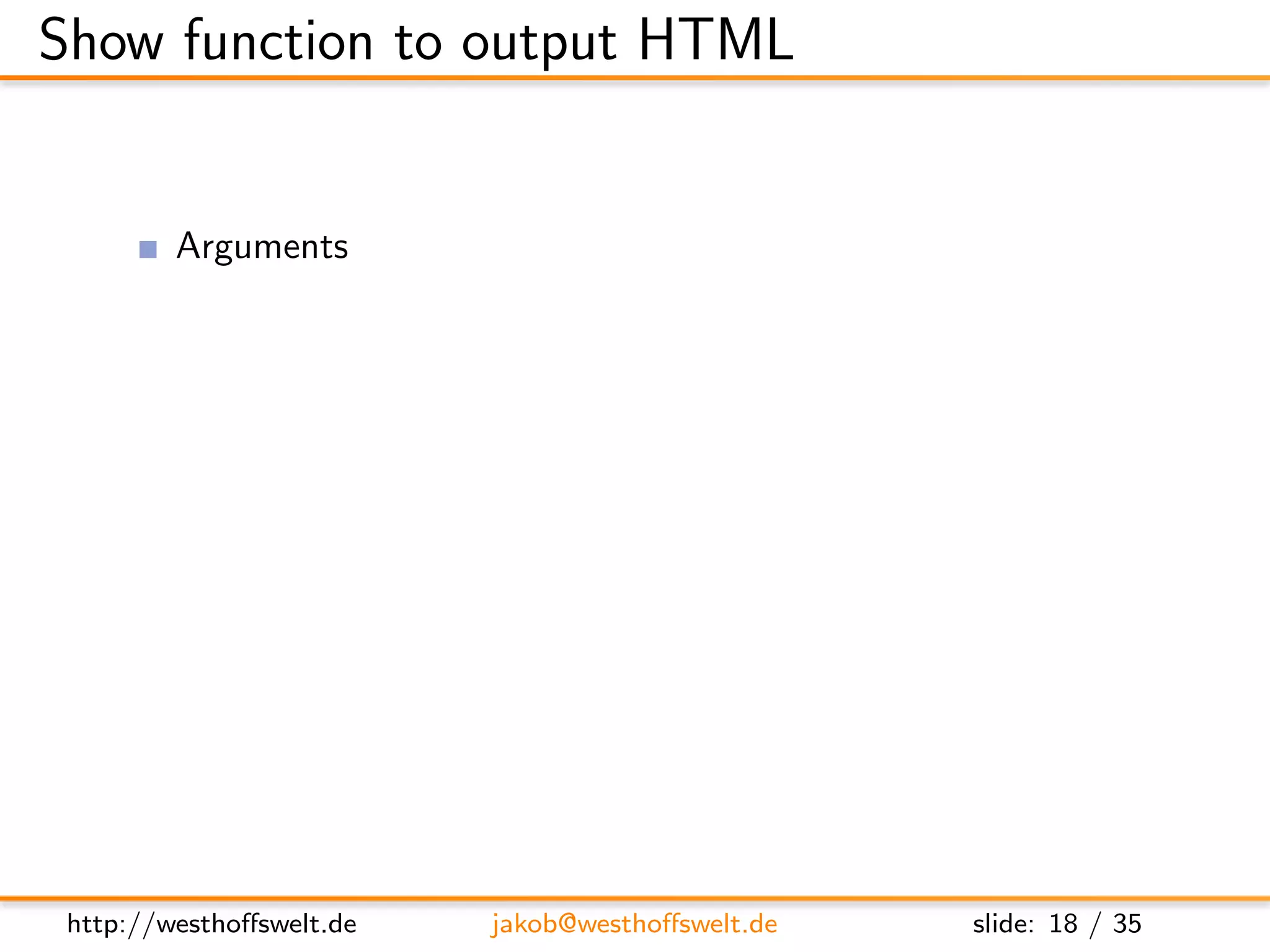 Show function to output HTML


         Arguments
               doc - Document to be returned
               req - Request object
                    User context
                    GET parameter
                    Accept header
                    ...
         Return value is a response object
               body - Content returned to the caller
               headers - HTML headers (Can be used to set Content-Type)
               base64 - Can be used instead of body to send binary data




 http://westhoﬀswelt.de       jakob@westhoﬀswelt.de        slide: 18 / 35
 