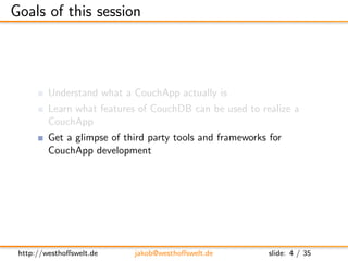Goals of this session



         Understand what a CouchApp actually is
         Learn what features of CouchDB can be us...