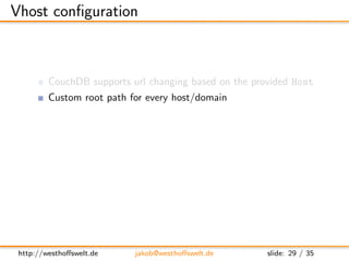 Vhost conﬁguration



         CouchDB supports url changing based on the provided Host
         Custom root path for ever...