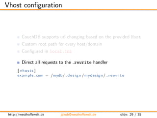 Vhost conﬁguration



         CouchDB supports url changing based on the provided Host
         Custom root path for ever...