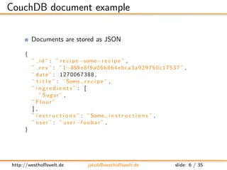 CouchDB document example

         Documents are stored as JSON

     {
         ” i d ” : ” r e c i p e −some−r e c i p e...
