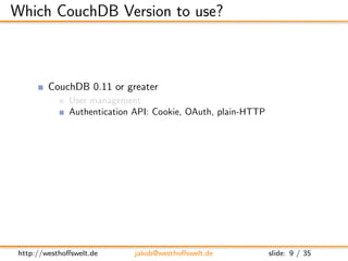 Which CouchDB Version to use?



         CouchDB 0.11 or greater
               User management
               Authentica...
